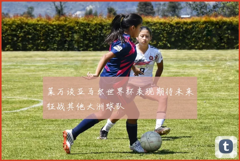 莱万谈亚马尔世界杯表现期待未来征战其他大洲球队
