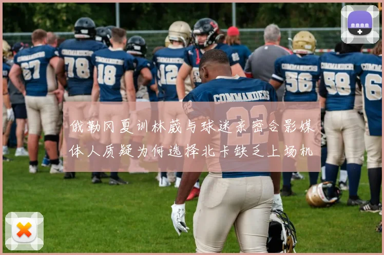 俄勒冈夏训林葳与球迷亲密合影媒体人质疑为何选择北卡缺乏上场机会