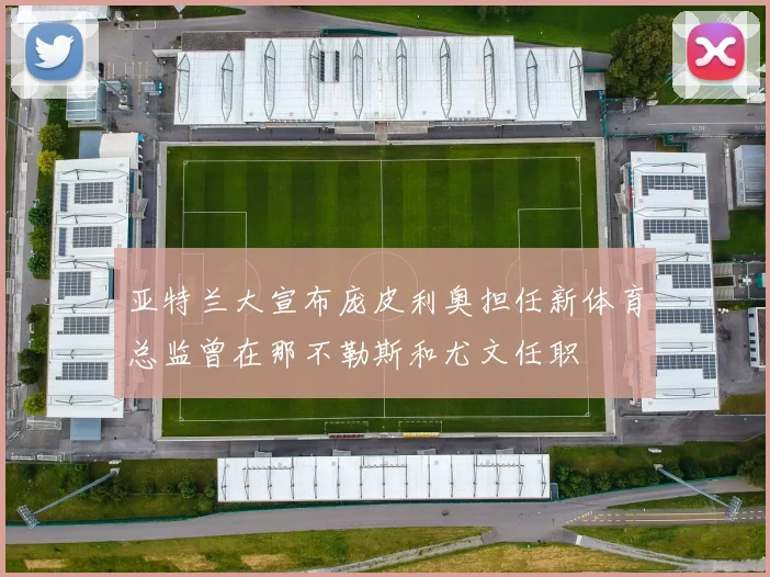 亚特兰大宣布庞皮利奥担任新体育总监曾在那不勒斯和尤文任职