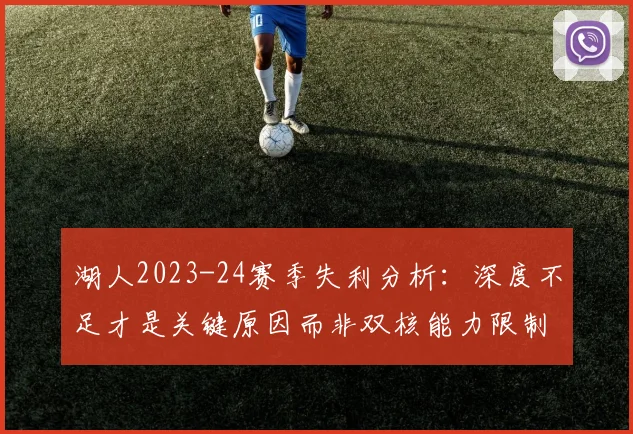 湖人2023-24赛季失利分析：深度不足才是关键原因而非双核能力限制