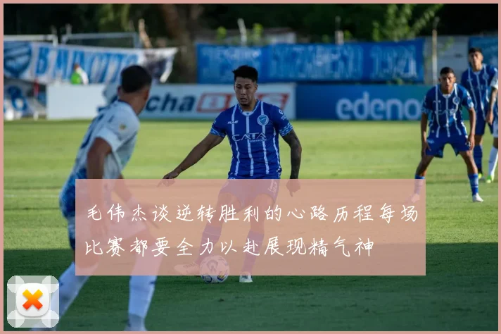 毛伟杰谈逆转胜利的心路历程每场比赛都要全力以赴展现精气神