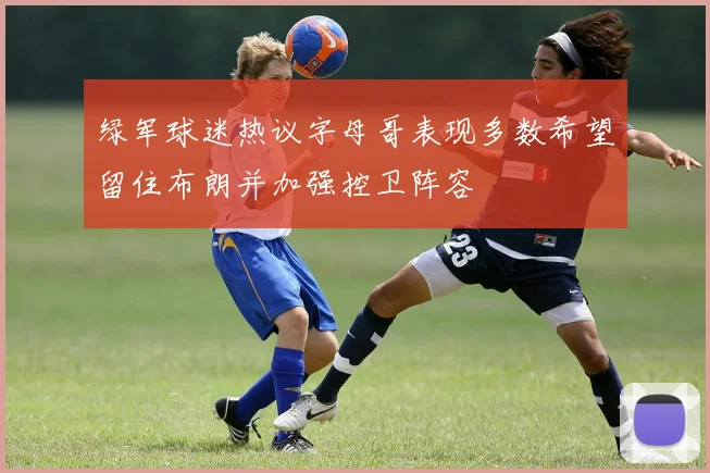 绿军球迷热议字母哥表现多数希望留住布朗并加强控卫阵容