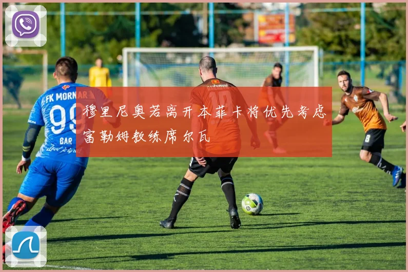 穆里尼奥若离开本菲卡将优先考虑富勒姆教练席尔瓦