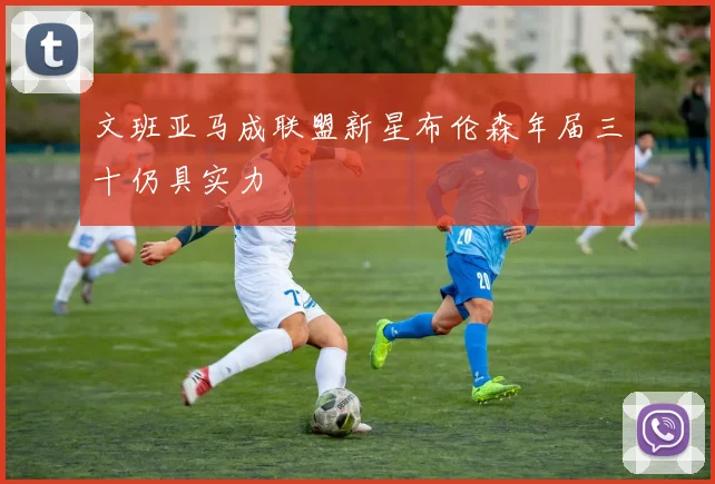 文班亚马成联盟新星布伦森年届三十仍具实力