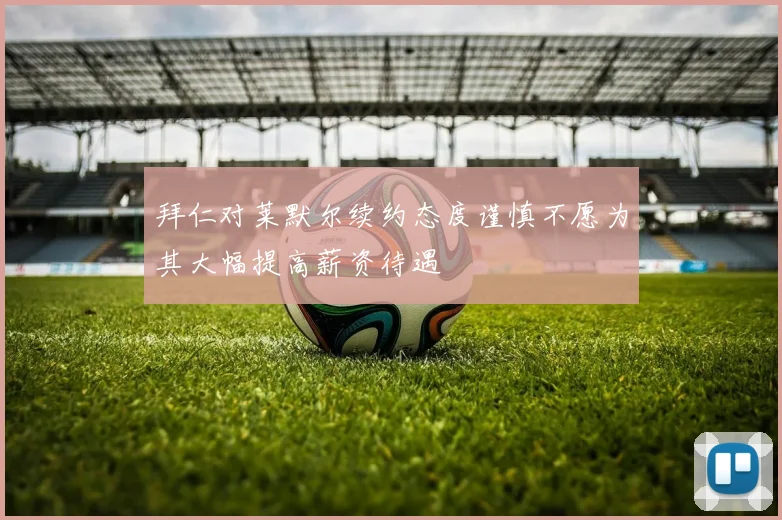 拜仁对莱默尔续约态度谨慎不愿为其大幅提高薪资待遇