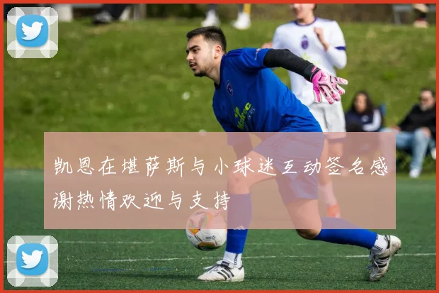 凯恩在堪萨斯与小球迷互动签名感谢热情欢迎与支持