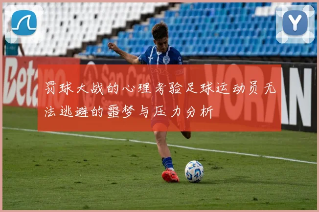 罚球大战的心理考验足球运动员无法逃避的噩梦与压力分析
